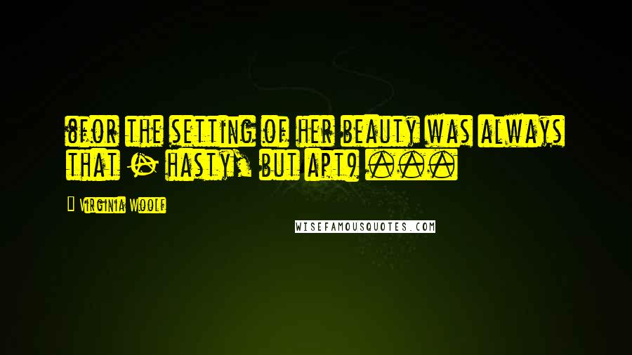 Virginia Woolf Quotes: (for the setting of her beauty was always that - hasty, but apt) ...