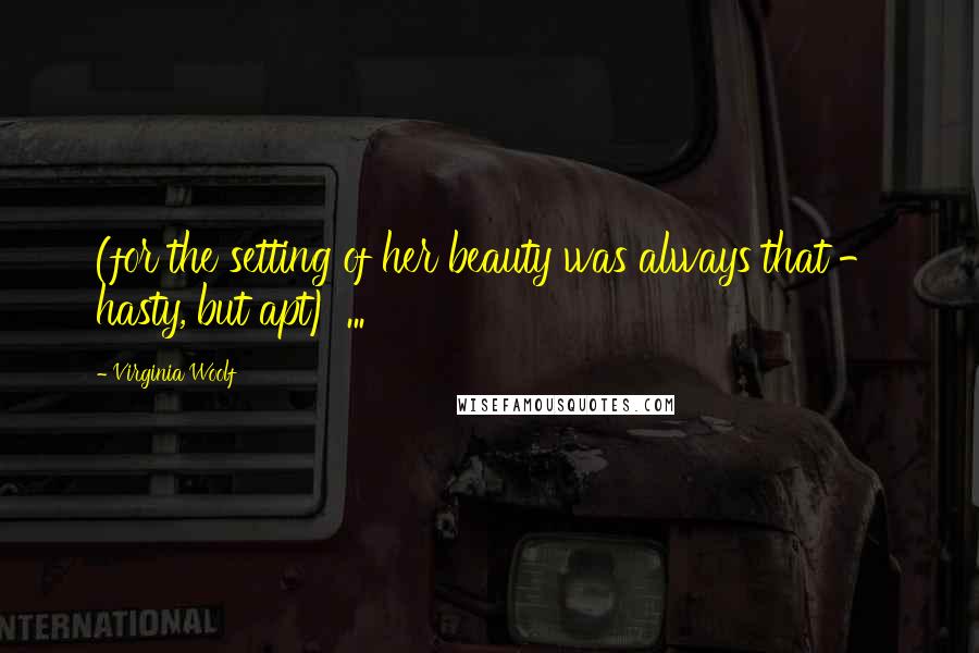 Virginia Woolf Quotes: (for the setting of her beauty was always that - hasty, but apt) ...
