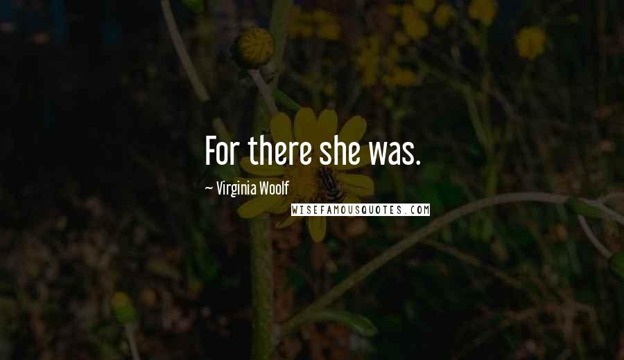 Virginia Woolf Quotes: For there she was.