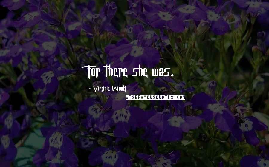 Virginia Woolf Quotes: For there she was.