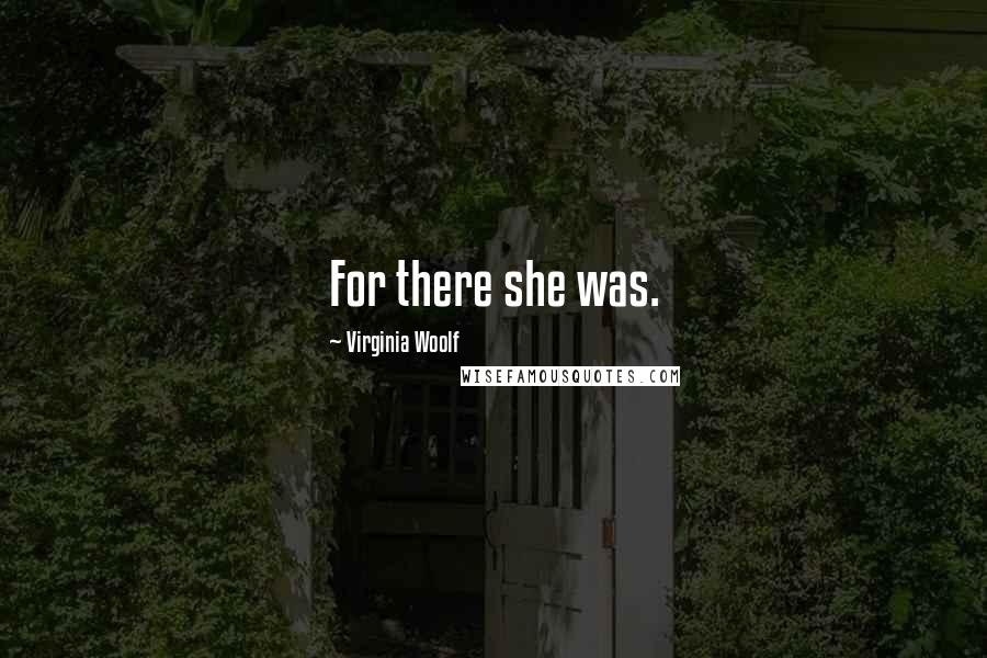 Virginia Woolf Quotes: For there she was.