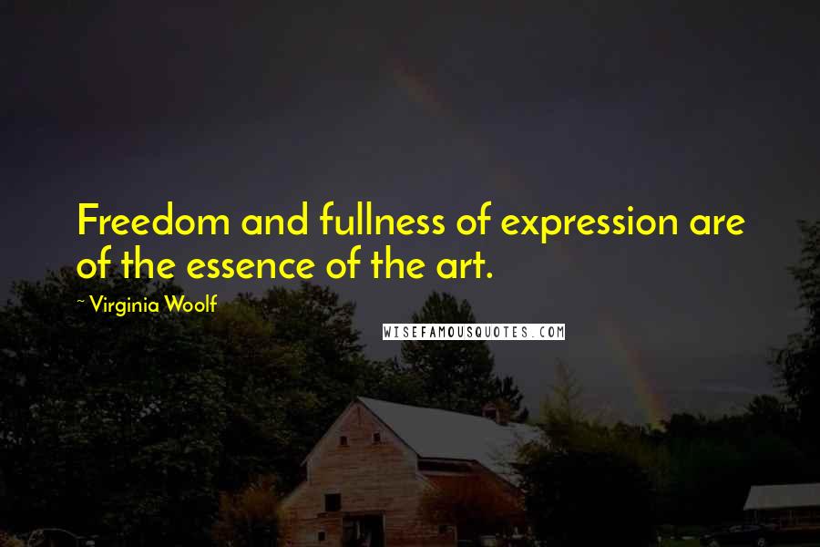 Virginia Woolf Quotes: Freedom and fullness of expression are of the essence of the art.