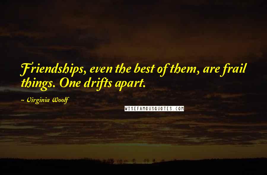Virginia Woolf Quotes: Friendships, even the best of them, are frail things. One drifts apart.