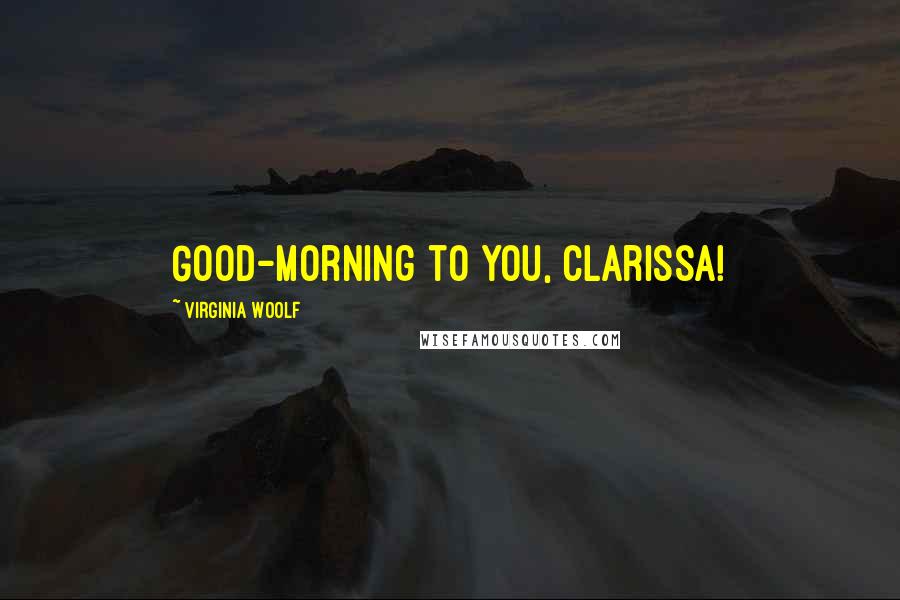 Virginia Woolf Quotes: Good-morning to you, Clarissa!