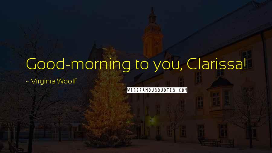 Virginia Woolf Quotes: Good-morning to you, Clarissa!