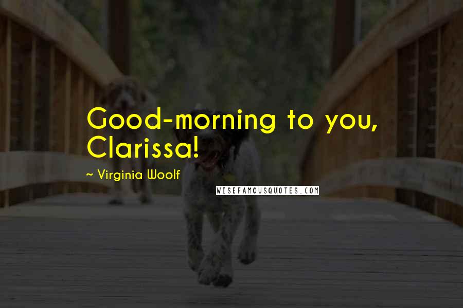 Virginia Woolf Quotes: Good-morning to you, Clarissa!
