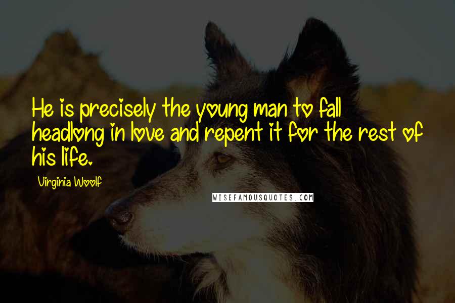 Virginia Woolf Quotes: He is precisely the young man to fall headlong in love and repent it for the rest of his life.