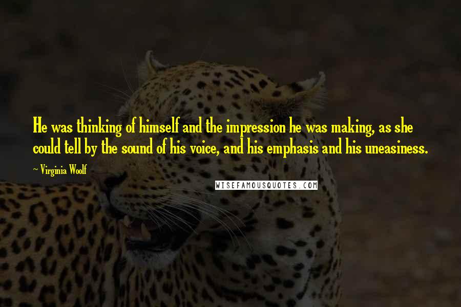 Virginia Woolf Quotes: He was thinking of himself and the impression he was making, as she could tell by the sound of his voice, and his emphasis and his uneasiness.