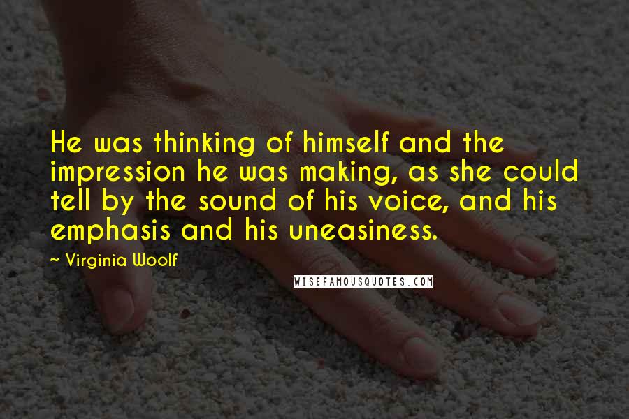 Virginia Woolf Quotes: He was thinking of himself and the impression he was making, as she could tell by the sound of his voice, and his emphasis and his uneasiness.