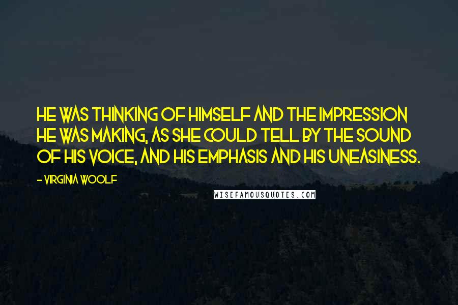 Virginia Woolf Quotes: He was thinking of himself and the impression he was making, as she could tell by the sound of his voice, and his emphasis and his uneasiness.