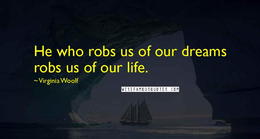 Virginia Woolf Quotes: He who robs us of our dreams robs us of our life.