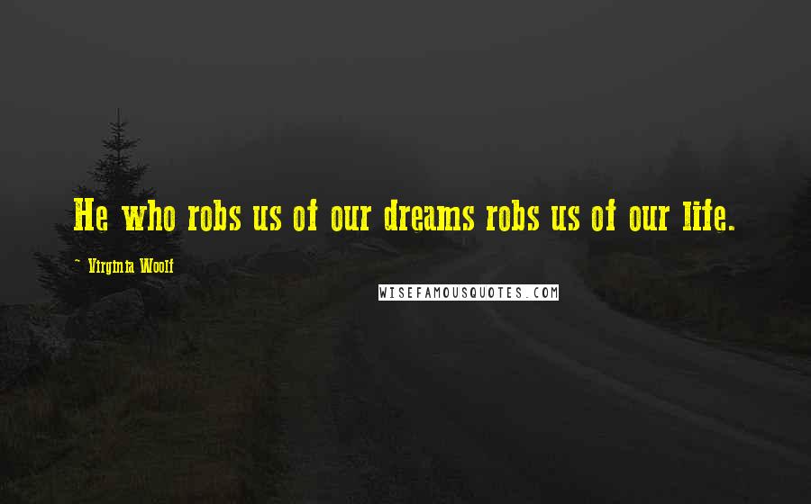 Virginia Woolf Quotes: He who robs us of our dreams robs us of our life.