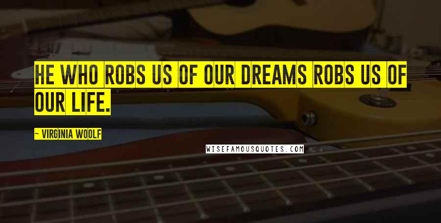 Virginia Woolf Quotes: He who robs us of our dreams robs us of our life.