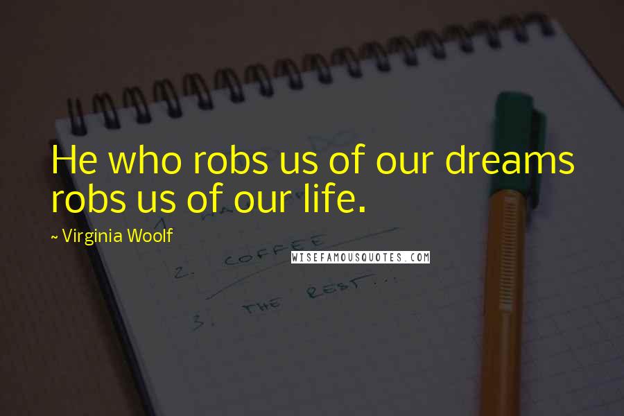 Virginia Woolf Quotes: He who robs us of our dreams robs us of our life.