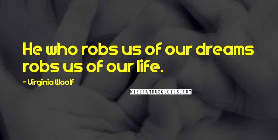 Virginia Woolf Quotes: He who robs us of our dreams robs us of our life.