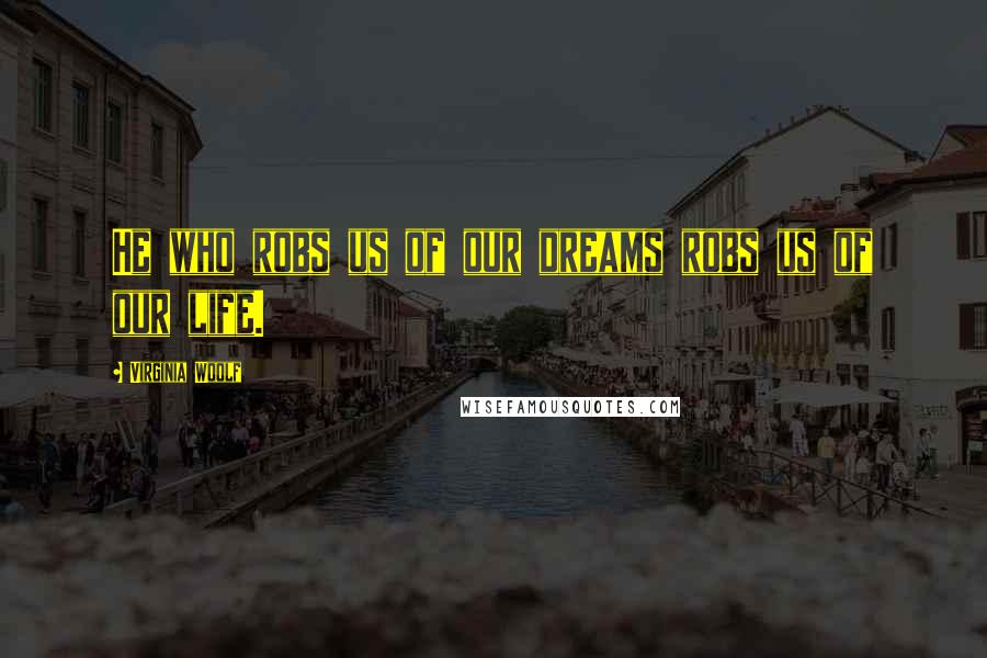 Virginia Woolf Quotes: He who robs us of our dreams robs us of our life.