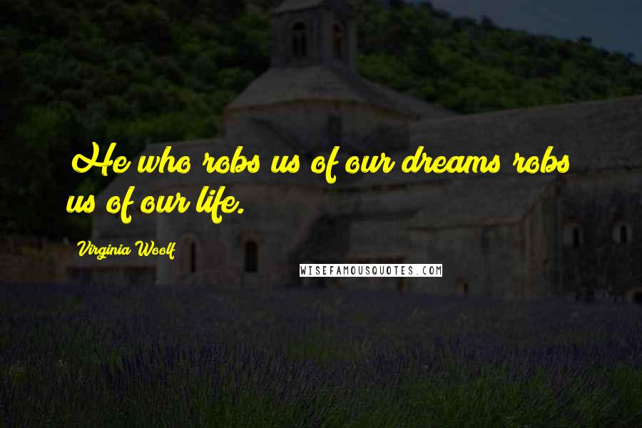 Virginia Woolf Quotes: He who robs us of our dreams robs us of our life.