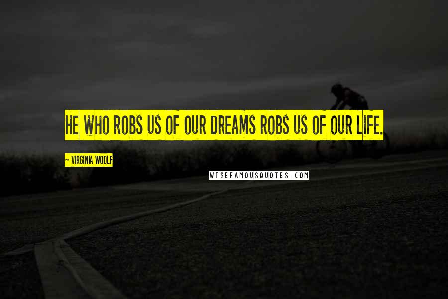 Virginia Woolf Quotes: He who robs us of our dreams robs us of our life.