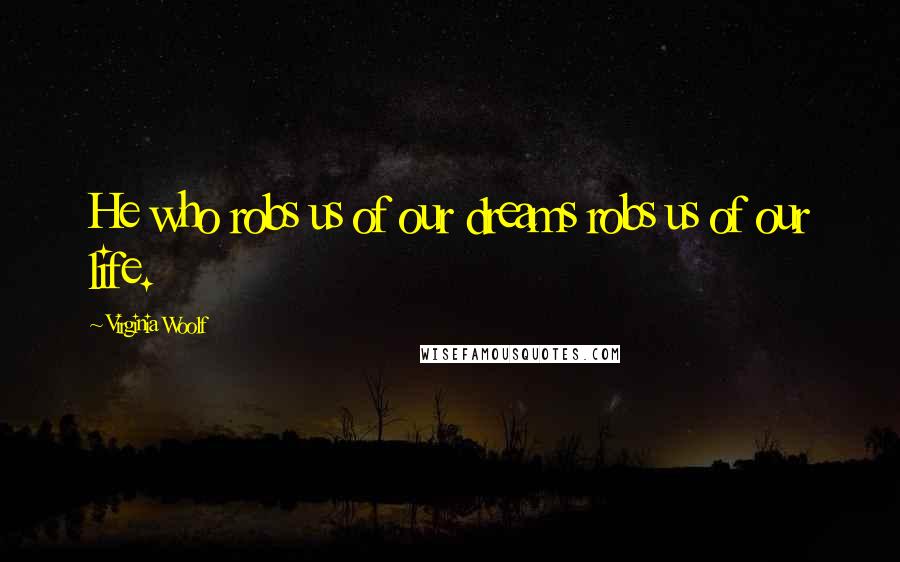 Virginia Woolf Quotes: He who robs us of our dreams robs us of our life.