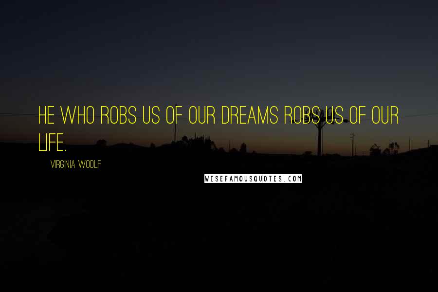 Virginia Woolf Quotes: He who robs us of our dreams robs us of our life.