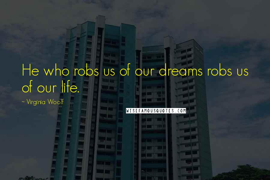 Virginia Woolf Quotes: He who robs us of our dreams robs us of our life.