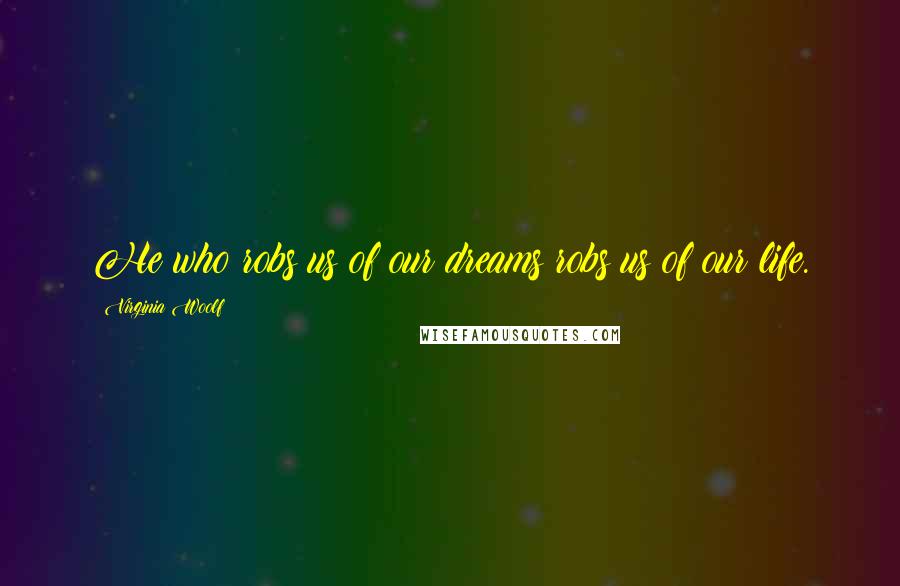 Virginia Woolf Quotes: He who robs us of our dreams robs us of our life.