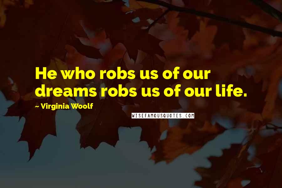 Virginia Woolf Quotes: He who robs us of our dreams robs us of our life.