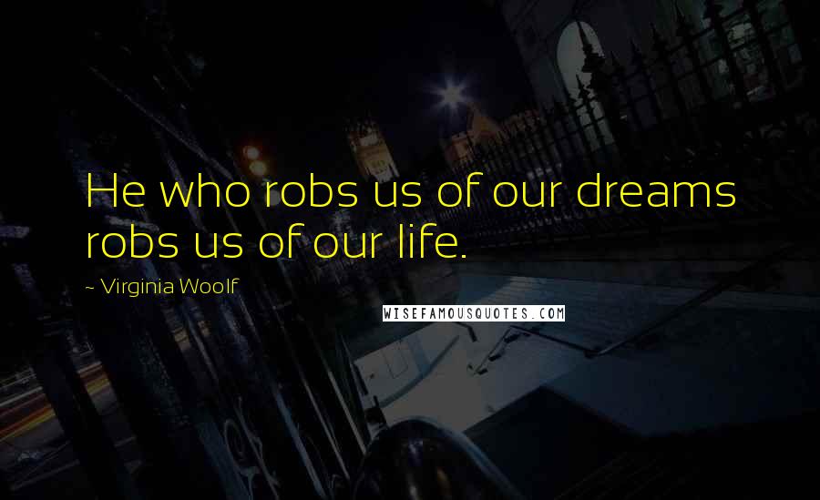 Virginia Woolf Quotes: He who robs us of our dreams robs us of our life.