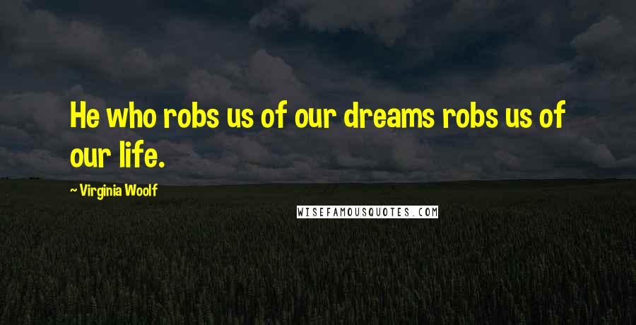 Virginia Woolf Quotes: He who robs us of our dreams robs us of our life.