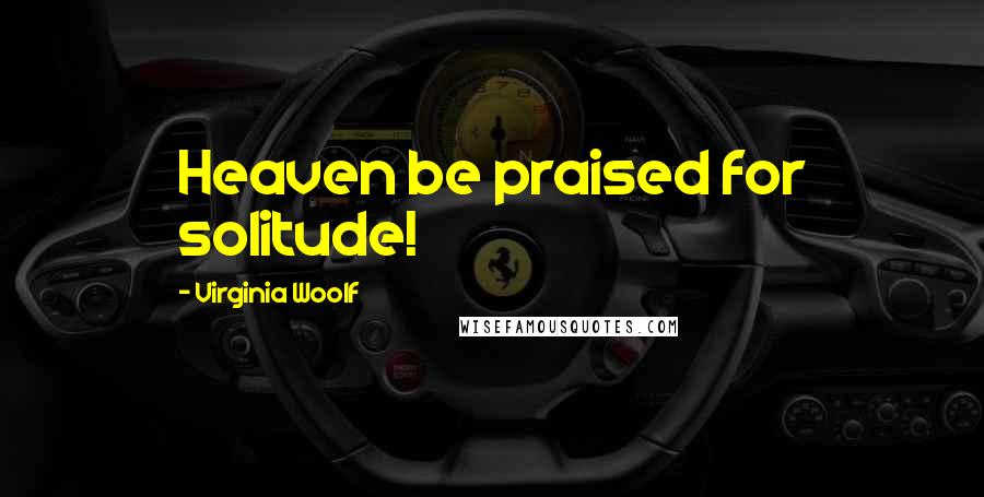 Virginia Woolf Quotes: Heaven be praised for solitude!