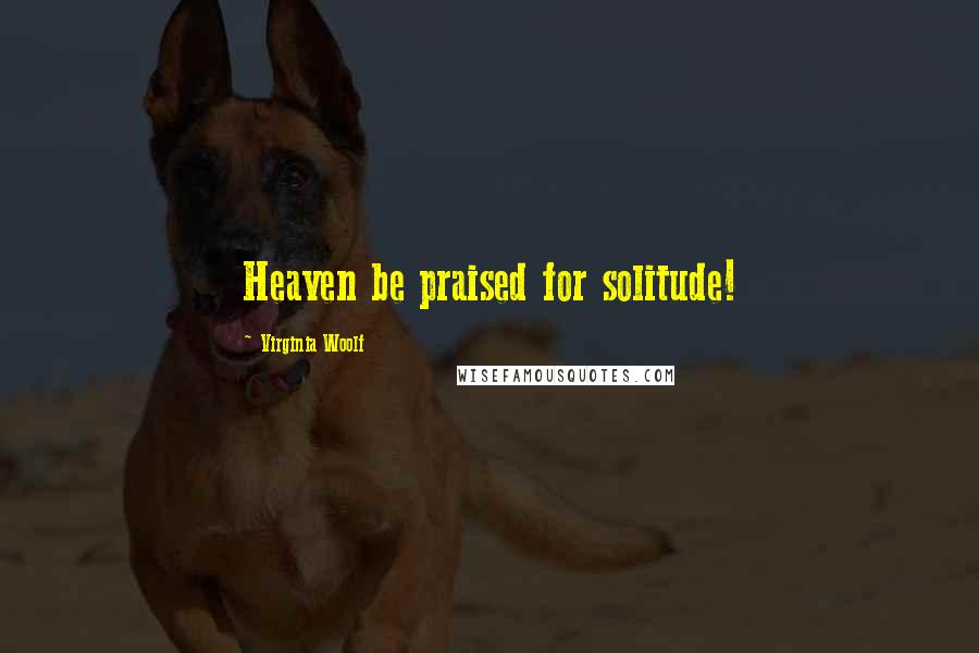 Virginia Woolf Quotes: Heaven be praised for solitude!