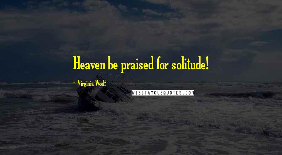 Virginia Woolf Quotes: Heaven be praised for solitude!