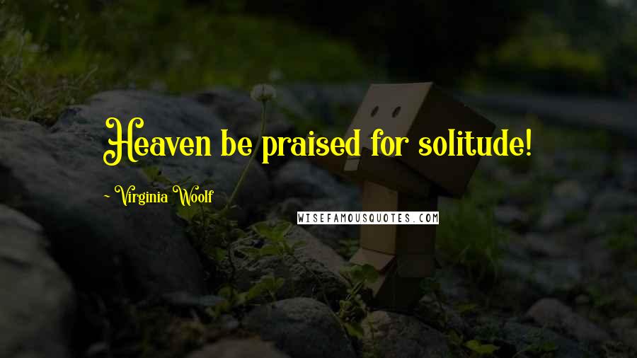 Virginia Woolf Quotes: Heaven be praised for solitude!