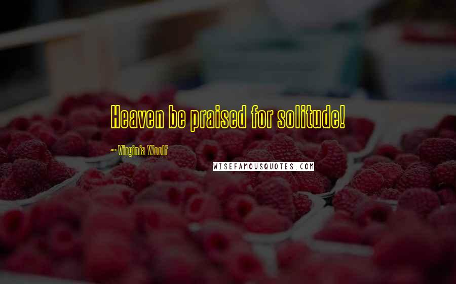 Virginia Woolf Quotes: Heaven be praised for solitude!