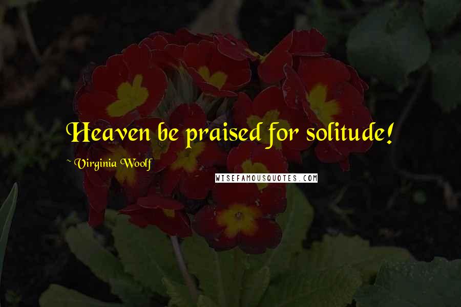 Virginia Woolf Quotes: Heaven be praised for solitude!