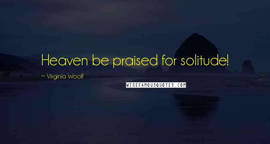 Virginia Woolf Quotes: Heaven be praised for solitude!