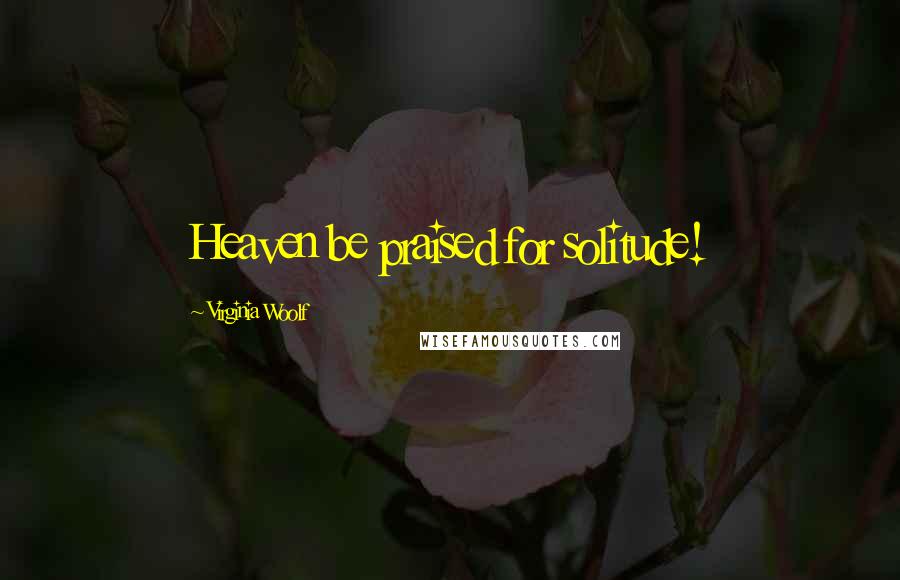 Virginia Woolf Quotes: Heaven be praised for solitude!