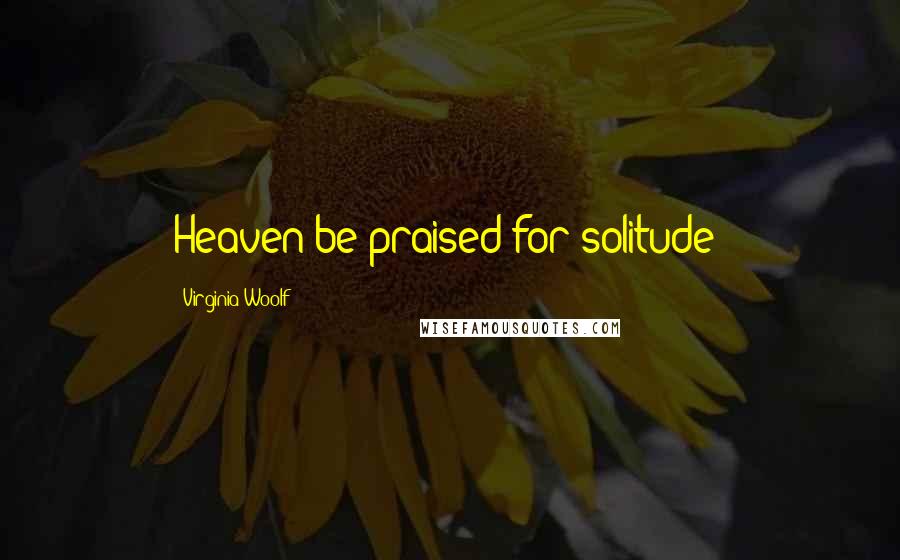 Virginia Woolf Quotes: Heaven be praised for solitude!