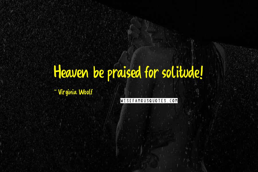 Virginia Woolf Quotes: Heaven be praised for solitude!