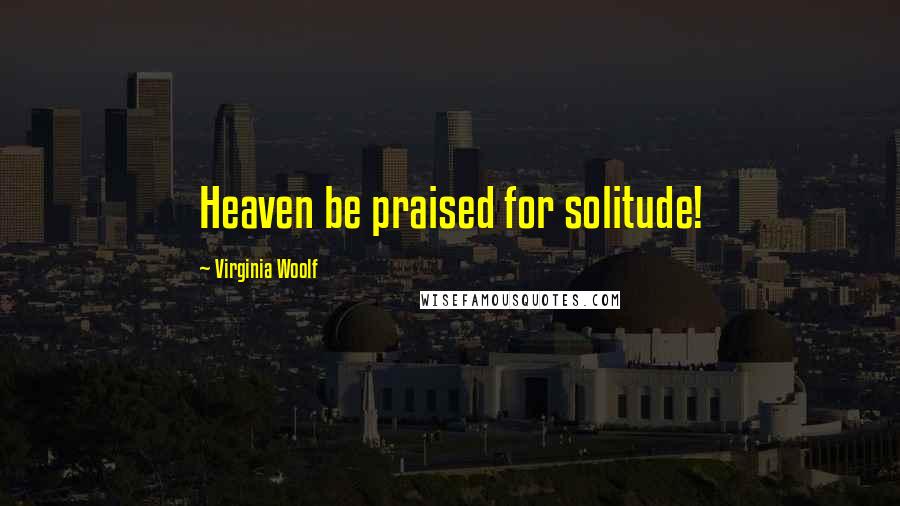 Virginia Woolf Quotes: Heaven be praised for solitude!