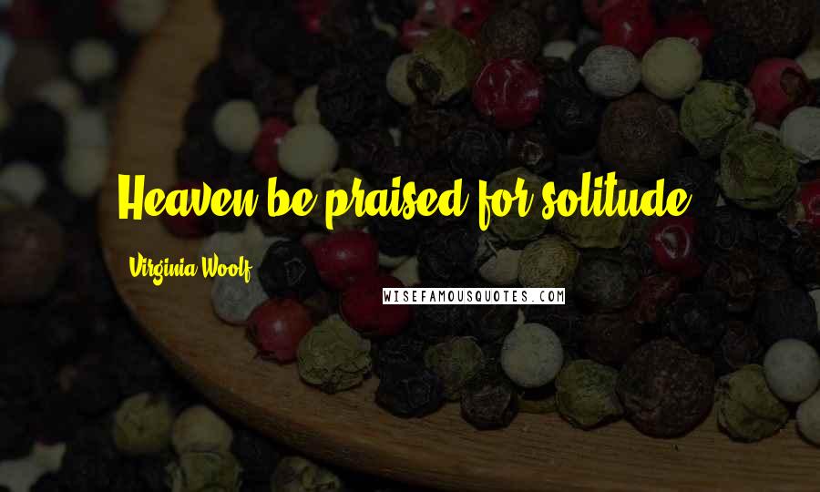 Virginia Woolf Quotes: Heaven be praised for solitude!