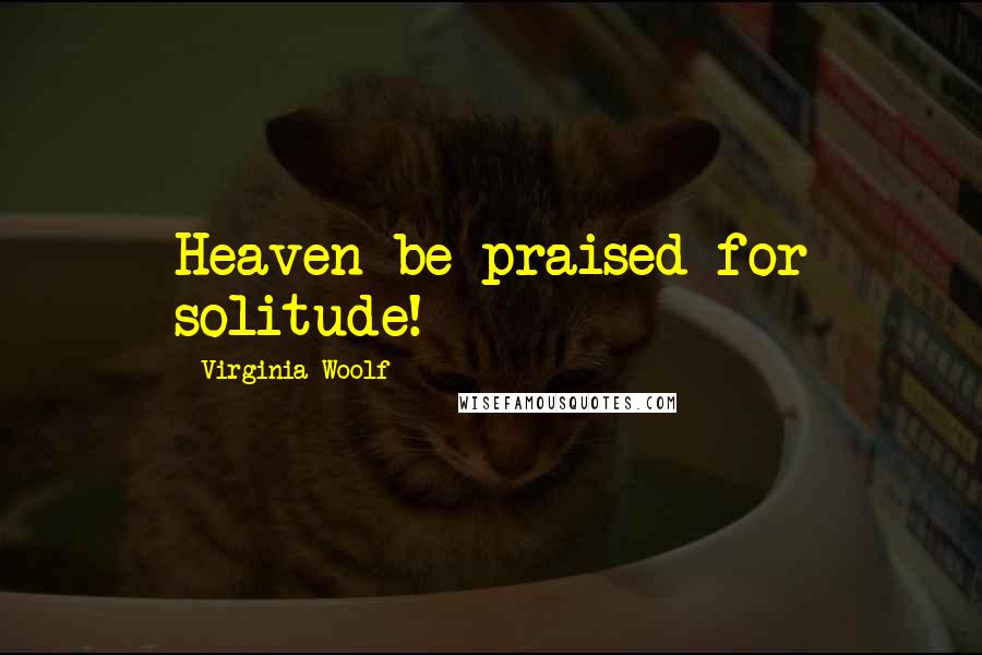 Virginia Woolf Quotes: Heaven be praised for solitude!