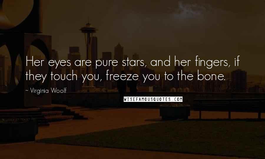 Virginia Woolf Quotes: Her eyes are pure stars, and her fingers, if they touch you, freeze you to the bone.