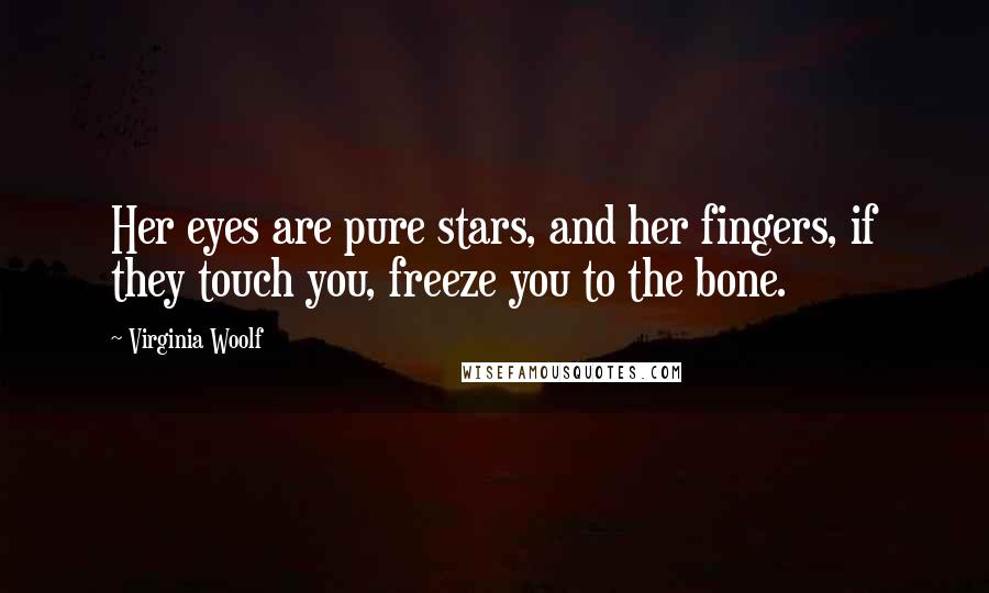 Virginia Woolf Quotes: Her eyes are pure stars, and her fingers, if they touch you, freeze you to the bone.