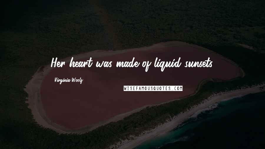Virginia Woolf Quotes: Her heart was made of liquid sunsets.