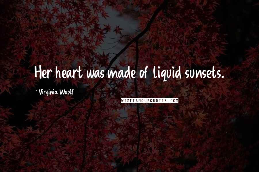 Virginia Woolf Quotes: Her heart was made of liquid sunsets.