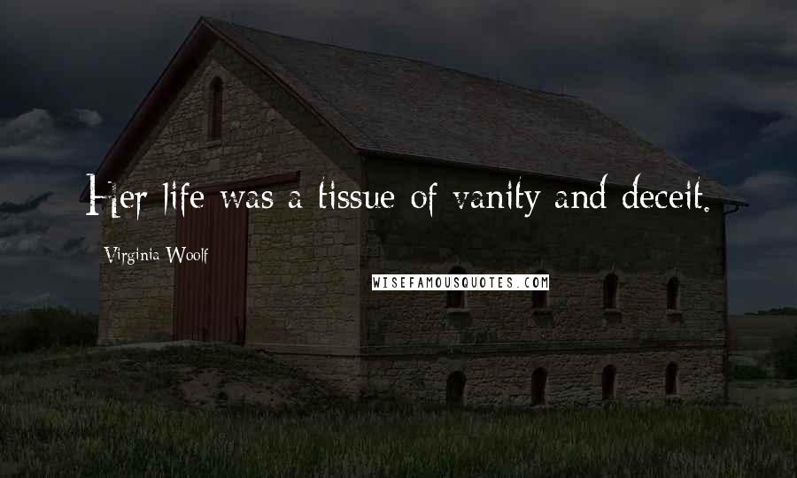 Virginia Woolf Quotes: Her life was a tissue of vanity and deceit.