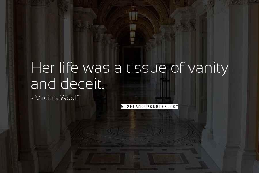 Virginia Woolf Quotes: Her life was a tissue of vanity and deceit.