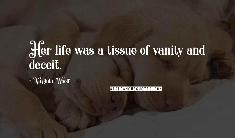 Virginia Woolf Quotes: Her life was a tissue of vanity and deceit.