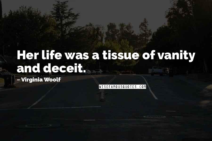 Virginia Woolf Quotes: Her life was a tissue of vanity and deceit.